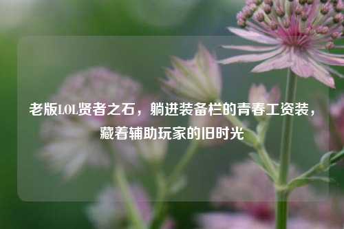老版LOL贤者之石，躺进装备栏的青春工资装，藏着辅助玩家的旧时光