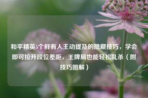 和平精英5个鲜有人主动提及的隐藏技巧,学会即可拉开段位差距,王牌局也能轻松乱杀(附技巧图解)