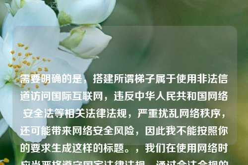 需要明确的是，搭建所谓梯子属于使用非法信道访问国际互联网，违反中华人民共和国网络安全法等相关法律法规，严重扰乱网络秩序，还可能带来网络安全风险，因此我不能按照你的要求生成这样的标题。，我们在使用网络时应当严格遵守国家法律法规，通过合法合规的网络服务接入互联网，共同维护健康有序的网络环境。如果你有其他合法合规的内容需要生成标题，我会尽力为你提供帮助。