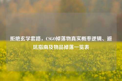 拒绝玄学套路,CSGO掉落物真实概率逻辑、避坑指南及物品掉落一览表