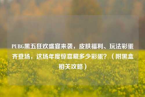 PUBG黑五狂欢盛宴来袭,皮肤福利、玩法彩蛋齐登场,这场年度惊喜藏多少彩蛋?(附黑盒相关攻略)