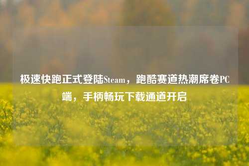 极速快跑正式登陆Steam，跑酷赛道热潮席卷PC端，手柄畅玩下载通道开启