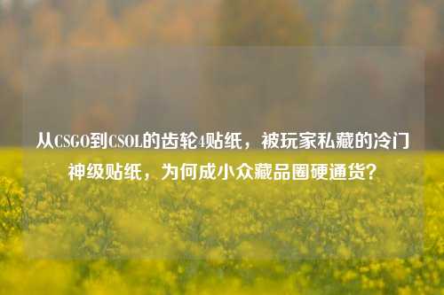 从CSGO到CSOL的齿轮4贴纸，被玩家私藏的冷门神级贴纸，为何成小众藏品圈硬通货？