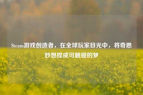 Steam游戏创造者,在全球玩家目光中,将奇思妙想捏成可触碰的梦