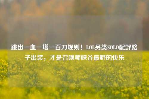 跳出一血一塔一百刀规则!LOL另类SOLO配野路子出装,才是召唤师峡谷最野的快乐