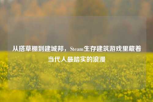 从搭草棚到建城邦,Steam生存建筑游戏里藏着当代人最踏实的浪漫
