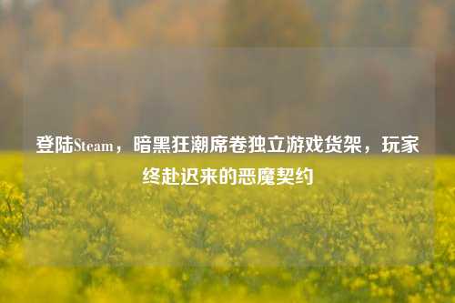 登陆Steam,暗黑狂潮席卷独立游戏货架,玩家终赴迟来的恶魔契约