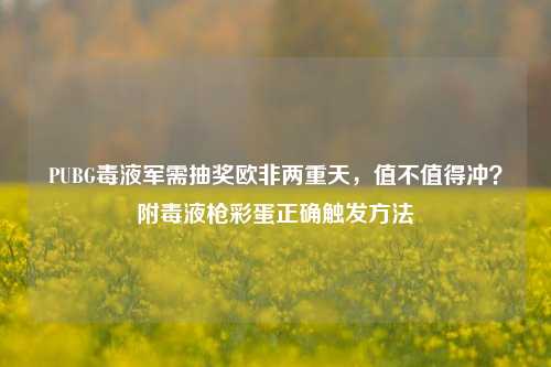 PUBG毒液军需抽奖欧非两重天,值不值得冲?附毒液枪彩蛋正确触发方法