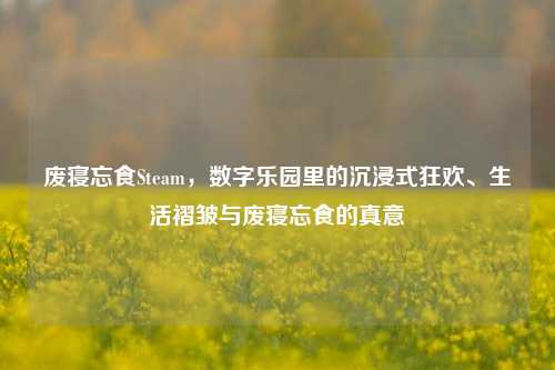 废寝忘食Steam,数字乐园里的沉浸式狂欢、生活褶皱与废寝忘食的真意