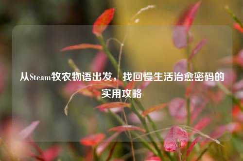 从Steam牧农物语出发，找回慢生活治愈密码的实用攻略