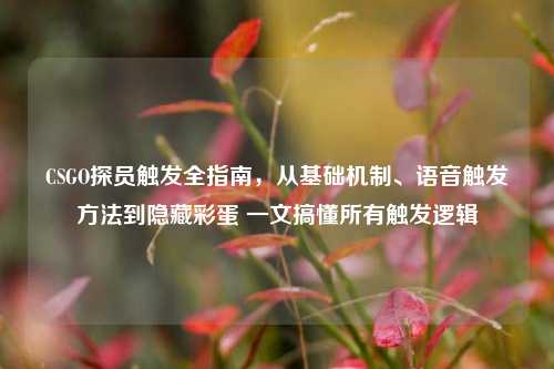 CSGO探员触发全指南，从基础机制、语音触发方法到隐藏彩蛋 一文搞懂所有触发逻辑