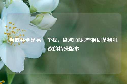 当峡谷全是另一个我,盘点LOL那些相同英雄狂欢的特殊版本