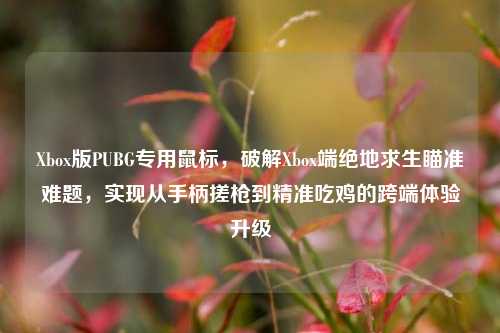 Xbox版PUBG专用鼠标,破解Xbox端绝地求生瞄准难题,实现从手柄搓枪到精准吃鸡的跨端体验升级