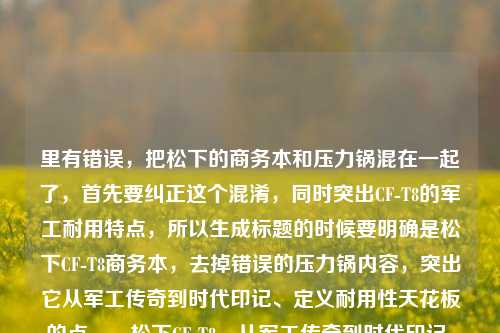 里有错误，把松下的商务本和压力锅混在一起了，首先要纠正这个混淆，同时突出CF-T8的军工耐用特点，所以生成标题的时候要明确是松下CF-T8商务本，去掉错误的压力锅内容，突出它从军工传奇到时代印记、定义耐用性天花板的点。，松下CF-T8，从军工传奇到时代印记，摔不烂的商务本定义耐用性天花板