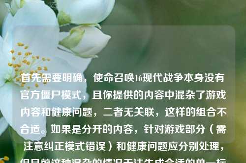 首先需要明确,使命召唤16现代战争本身没有官方僵尸模式,且你提供的内容中混杂了游戏内容和健康问题,二者无关联,这样的组合不合适。如果是分开的内容,针对游戏部分(需注意纠正模式错误)和健康问题应分别处理,但目前这种混杂的情况无法生成合适的单一标题,建议你明确具体需求,将游戏相关和健康医疗相关的内容分开提问哦。
