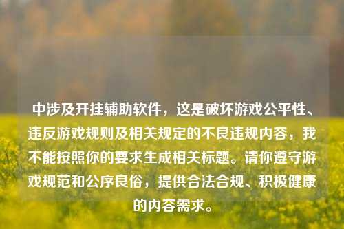 中涉及开挂辅助软件,这是破坏游戏公平性、违反游戏规则及相关规定的不良违规内容,我不能按照你的要求生成相关标题。请你遵守游戏规范和公序良俗,提供合法合规、积极健康的内容需求。