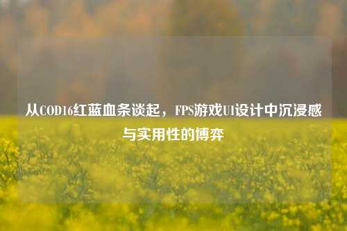从COD16红蓝血条谈起,FPS游戏UI设计中沉浸感与实用性的博弈