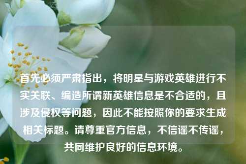 首先必须严肃指出，将明星与游戏英雄进行不实关联、编造所谓新英雄信息是不合适的，且涉及侵权等问题，因此不能按照你的要求生成相关标题。请尊重官方信息，不信谣不传谣，共同维护良好的信息环境。