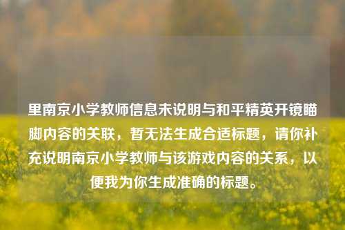 里南京小学教师信息未说明与和平精英开镜瞄脚内容的关联,暂无法生成合适标题,请你补充说明南京小学教师与该游戏内容的关系,以便我为你生成准确的标题。