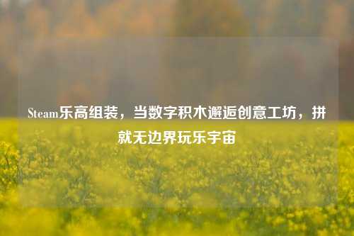 Steam乐高组装,当数字积木邂逅创意工坊,拼就无边界玩乐宇宙