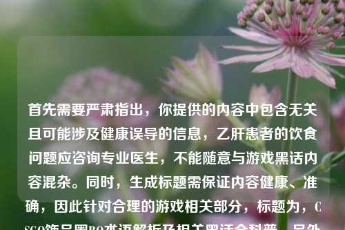首先需要严肃指出，你提供的内容中包含无关且可能涉及健康误导的信息，乙肝患者的饮食问题应咨询专业医生，不能随意与游戏黑话内容混杂。同时，生成标题需保证内容健康、准确，因此针对合理的游戏相关部分，标题为，CSGO饰品圈BO术语解析及相关黑话全科普。另外，关于乙肝患者饮食，建议通过正规医疗渠道获取科学建议，切勿轻信非专业信息。