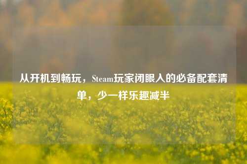从开机到畅玩，Steam玩家闭眼入的必备配套清单，少一样乐趣减半