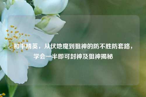 和平精英,从伏地魔到狙神的防不胜防套路,学会一半即可封神及狙神揭秘