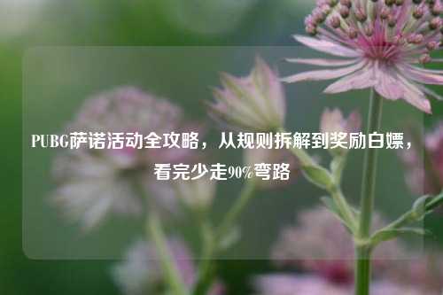 PUBG萨诺活动全攻略,从规则拆解到奖励白嫖,看完少走90%弯路
