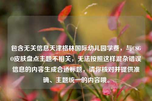 包含无关信息天津格林国际幼儿园学费，与CSGO皮肤盘点主题不相关，无法按照这样混杂错误信息的内容生成合适标题，请你核对并提供准确、主题统一的内容哦。