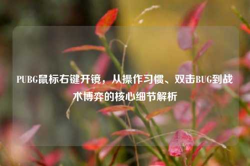 PUBG鼠标右键开镜,从操作习惯、双击BUG到战术博弈的核心细节解析