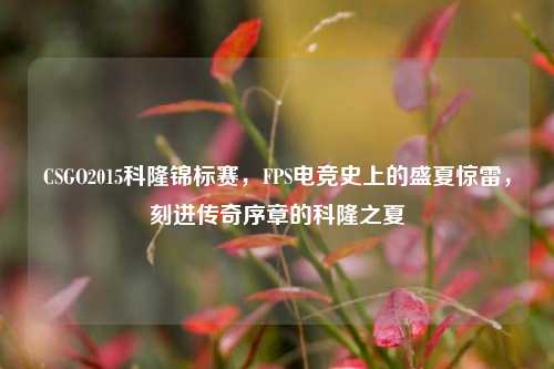 CSGO2015科隆锦标赛，FPS电竞史上的盛夏惊雷，刻进传奇序章的科隆之夏