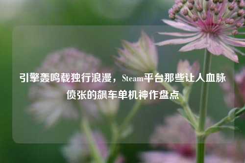 引擎轰鸣载独行浪漫,Steam平台那些让人血脉偾张的飙车单机神作盘点