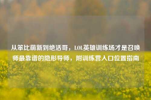 从笨比萌新到绝活哥，LOL英雄训练场才是召唤师最靠谱的隐形导师，附训练营入口位置指南