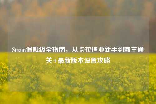 Steam保姆级全指南,从卡拉迪亚新手到霸主通关+最新版本设置攻略