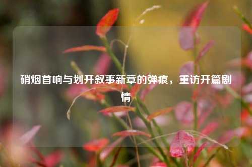 硝烟首响与划开叙事新章的弹痕,重访开篇剧情