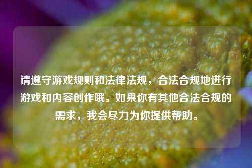 请遵守游戏规则和法律法规，合法合规地进行游戏和内容创作哦。如果你有其他合法合规的需求，我会尽力为你提供帮助。