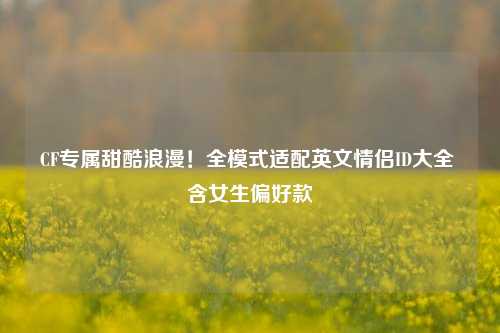 CF专属甜酷浪漫！全模式适配英文情侣ID大全 含女生偏好款