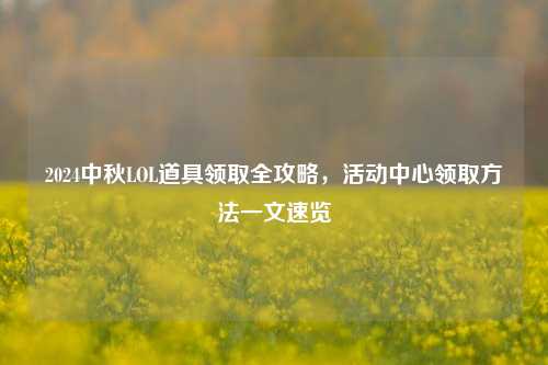 2024中秋LOL道具领取全攻略,活动中心领取方法一文速览