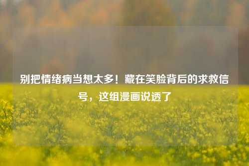 别把情绪病当想太多!藏在笑脸背后的求救信号,这组漫画说透了