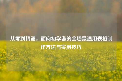 从零到精通,面向初学者的全场景通用表格制作方法与实用技巧
