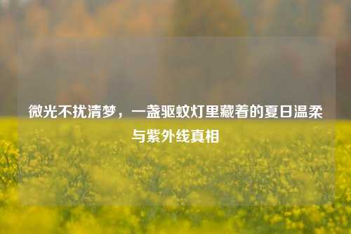 微光不扰清梦,一盏驱蚊灯里藏着的夏日温柔与紫外线真相