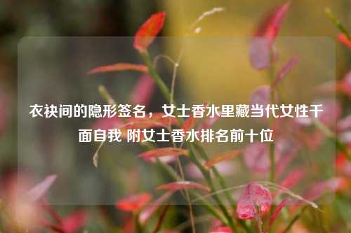 衣袂间的隐形签名,女士香水里藏当代女性千面自我 附女士香水排名前十位
