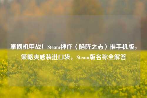 掌间机甲战!Steam神作〈陷阵之志〉推手机版,策略爽感装进口袋,Steam版名称全解答