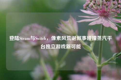 登陆Steam与Switch,像素风荒诞叙事碰撞蒸汽平台独立游戏新可能