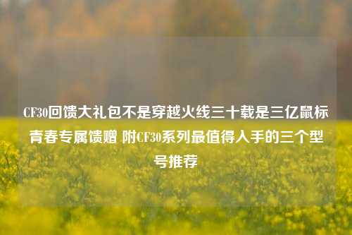 CF30回馈大礼包不是穿越火线三十载是三亿鼠标青春专属馈赠 附CF30系列最值得入手的三个型号推荐