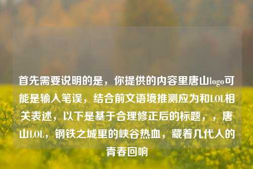 首先需要说明的是,你提供的内容里唐山logo可能是输入笔误,结合前文语境推测应为和LOL相关表述,以下是基于合理修正后的标题,,唐山LOL,钢铁之城里的峡谷热血,藏着几代人的青春回响