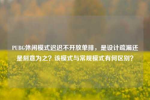 PUBG休闲模式迟迟不开放单排,是设计疏漏还是刻意为之?该模式与常规模式有何区别?
