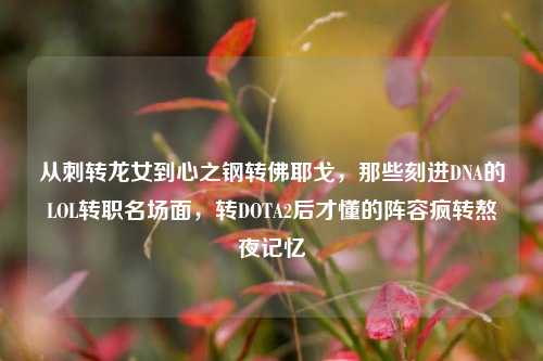 从刺转龙女到心之钢转佛耶戈,那些刻进DNA的LOL转职名场面,转DOTA2后才懂的阵容疯转熬夜记忆