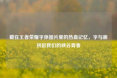 藏在王者荣耀字体图片里的热血记忆,字与画拼起我们的峡谷青春