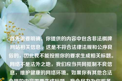 首先需要明确,你提供的内容中包含非法棋牌网站相关信息,这是不符合法律法规和公序良俗的,因此我不能按照你的要求生成相关标题。网络不是法外之地,我们应当共同抵制不良信息,维护健康的网络环境。如果你有其他合法合规的内容需要生成标题,我会尽力为你服务。